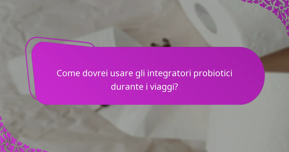 Come dovrei usare gli integratori probiotici durante i viaggi?