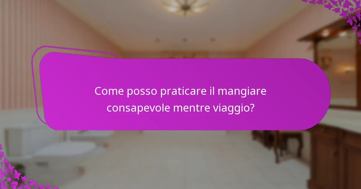 Come posso praticare il mangiare consapevole mentre viaggio?