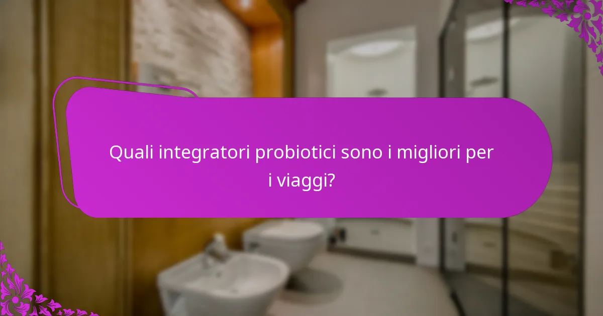 Quali integratori probiotici sono i migliori per i viaggi?