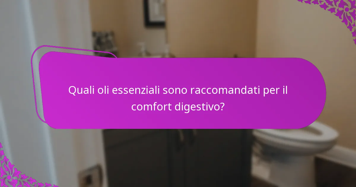 Quali oli essenziali sono raccomandati per il comfort digestivo?