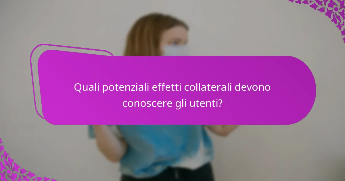 Quali potenziali effetti collaterali devono conoscere gli utenti?