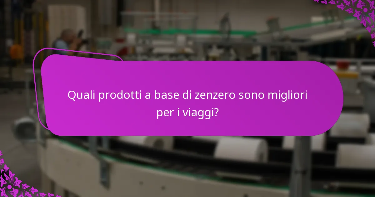 Quali prodotti a base di zenzero sono migliori per i viaggi?