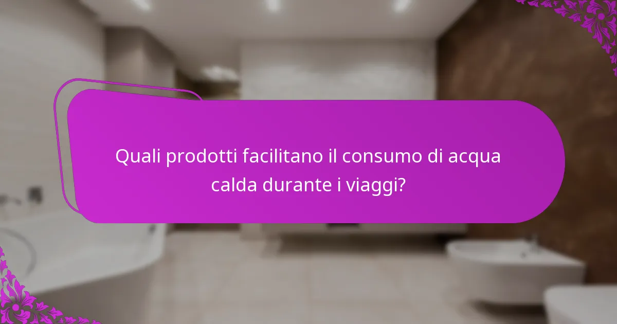Quali prodotti facilitano il consumo di acqua calda durante i viaggi?