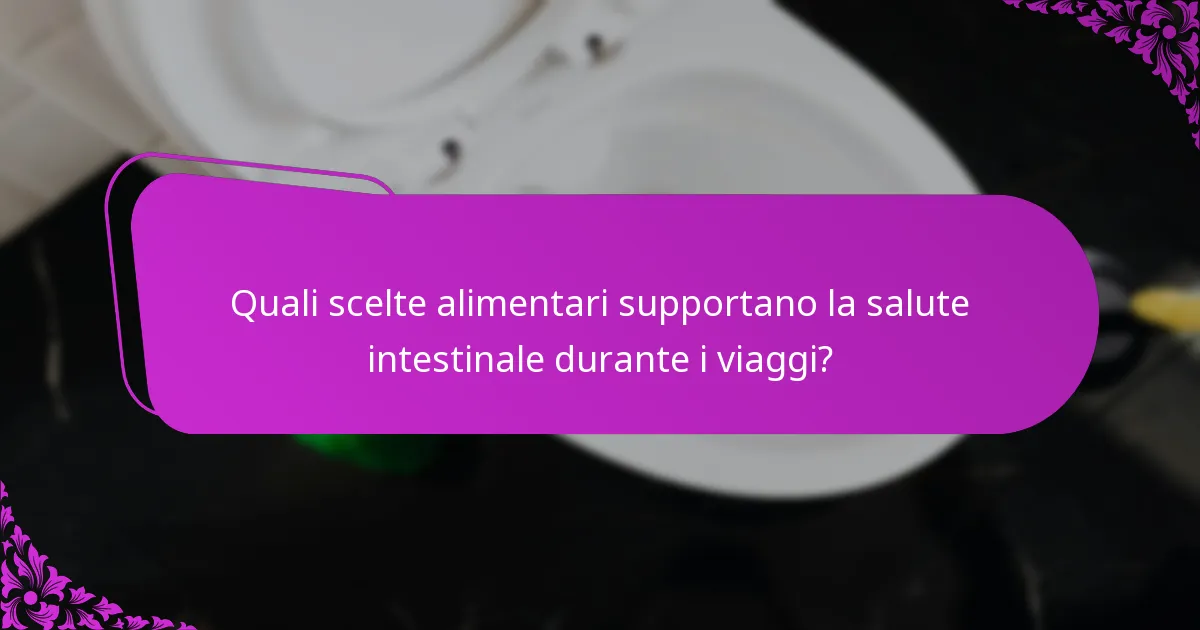 Quali scelte alimentari supportano la salute intestinale durante i viaggi?