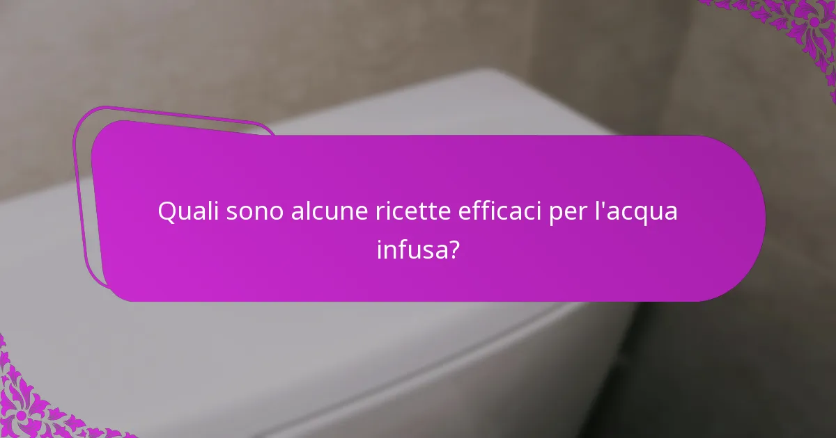 Quali sono alcune ricette efficaci per l'acqua infusa?