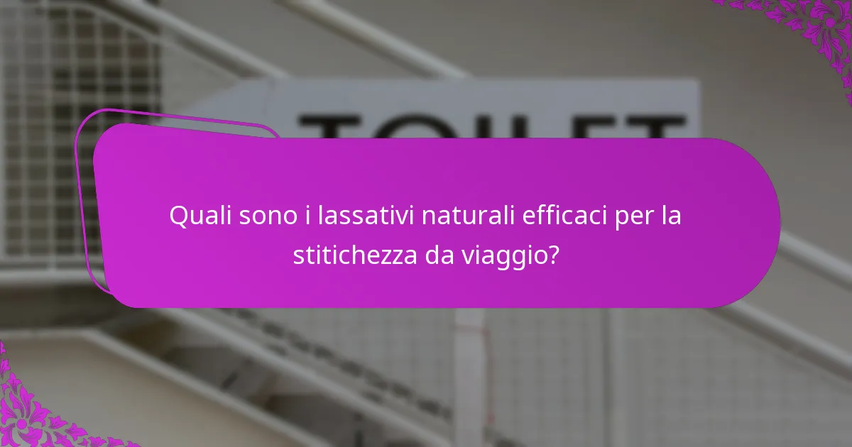 Quali sono i lassativi naturali efficaci per la stitichezza da viaggio?