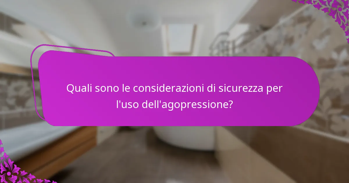 Quali sono le considerazioni di sicurezza per l'uso dell'agopressione?