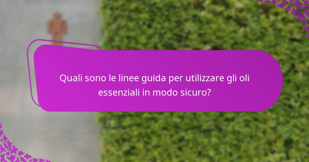 Quali sono le linee guida per utilizzare gli oli essenziali in modo sicuro?