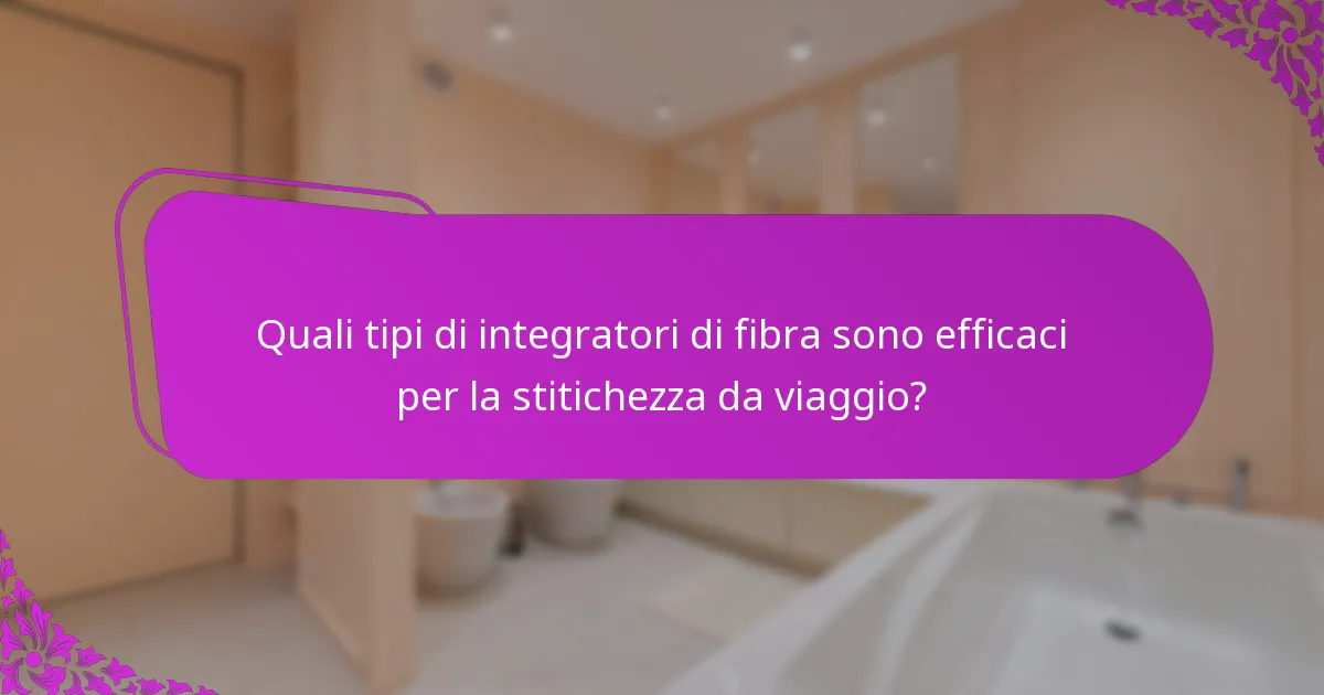 Quali tipi di integratori di fibra sono efficaci per la stitichezza da viaggio?