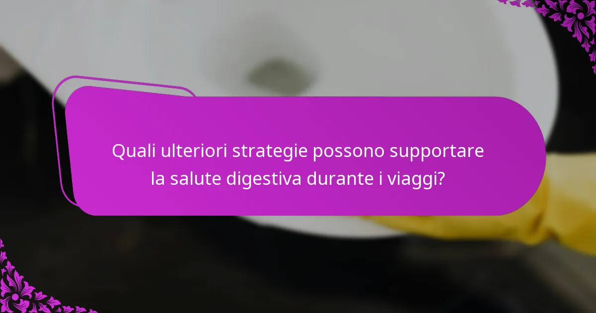 Quali ulteriori strategie possono supportare la salute digestiva durante i viaggi?