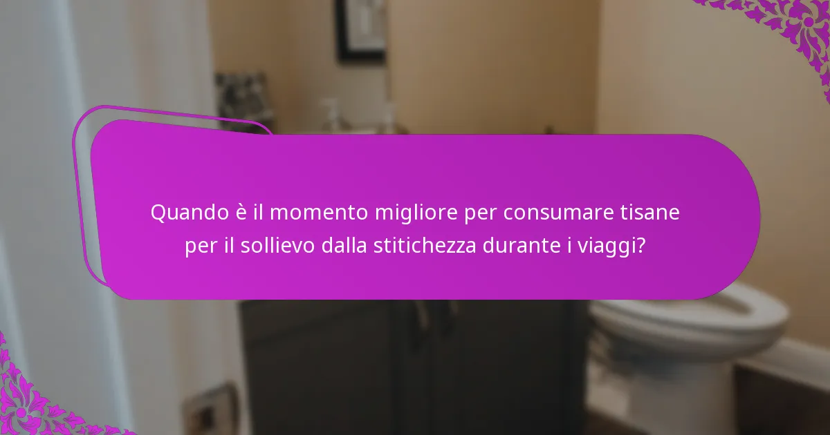 Quando è il momento migliore per consumare tisane per il sollievo dalla stitichezza durante i viaggi?